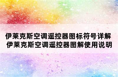 伊莱克斯空调遥控器图标符号详解 伊莱克斯空调遥控器图解使用说明